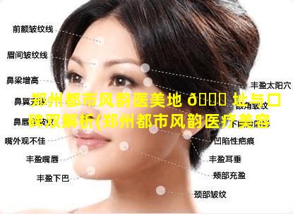 郑州都市风韵医美地 🐕 址与口碑双解析(郑州都市风韵医疗美容口碑好吗)